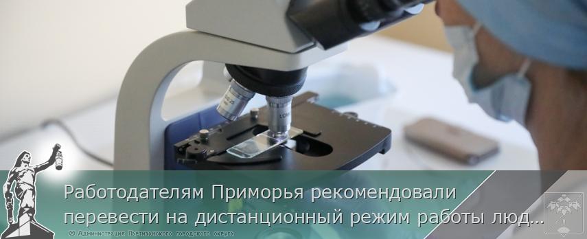 Работодателям Приморья рекомендовали перевести на дистанционный режим работы людей старше 65 лет, сердечников и беременных женщин, сообщает www.primorsky.ru